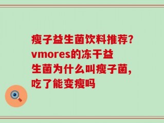瘦子益生菌饮料推荐？vmores的冻干益生菌为什么叫瘦子菌,吃了能变瘦吗