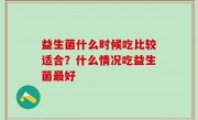 益生菌什么时候吃比较适合？什么情况吃益生菌最好