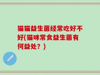 猫猫益生菌经常吃好不好(猫咪常食益生菌有何益处？)