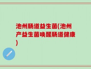 池州肠道益生菌(池州产益生菌唤醒肠道健康)