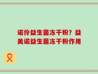 诺伶益生菌冻干粉？益美诺益生菌冻干粉作用