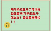 喝牛奶拉肚子了可以吃益生菌吗(牛奶拉肚子怎么办？益生菌来帮忙！)