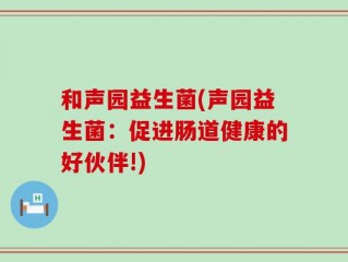 和声园益生菌(声园益生菌：促进肠道健康的好伙伴!)