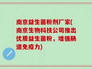 南京益生菌粉剂厂家(南京生物科技公司推出优质益生菌粉，增强肠道免疫力)