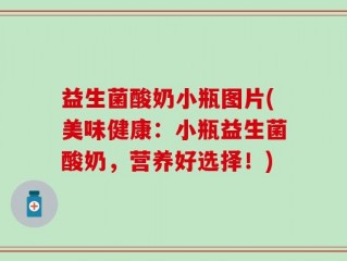 益生菌酸奶小瓶图片(美味健康：小瓶益生菌酸奶，营养好选择！)
