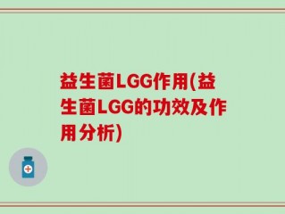 益生菌LGG作用(益生菌LGG的功效及作用分析)
