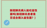 新冠肺炎病人能吃益生菌吗(新冠肺炎患者是否适合摄入益生菌？)