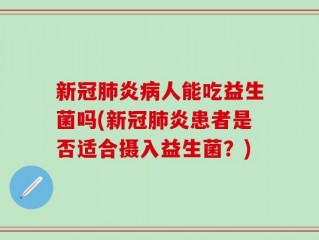 新冠肺炎病人能吃益生菌吗(新冠肺炎患者是否适合摄入益生菌？)