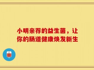 小明亲荐的益生菌，让你的肠道健康焕发新生