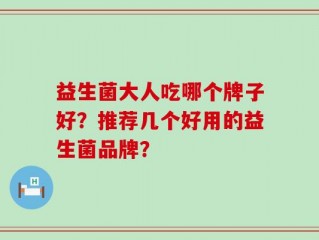 益生菌大人吃哪个牌子好？推荐几个好用的益生菌品牌？