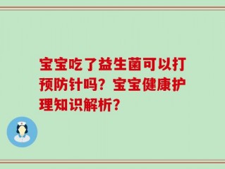 宝宝吃了益生菌可以打预防针吗？宝宝健康护理知识解析？