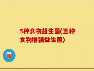 5种食物益生菌(五种食物增强益生菌)