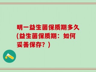 明一益生菌保质期多久(益生菌保质期：如何妥善保存？)