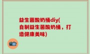 益生菌酸奶桶diy(自制益生菌酸奶桶，打造健康美味)