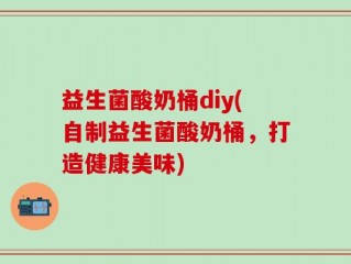 益生菌酸奶桶diy(自制益生菌酸奶桶，打造健康美味)