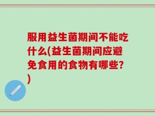 服用益生菌期间不能吃什么(益生菌期间应避免食用的食物有哪些？)