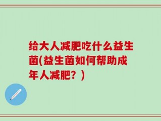 给大人减肥吃什么益生菌(益生菌如何帮助成年人减肥？)