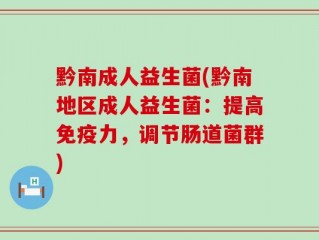 黔南成人益生菌(黔南地区成人益生菌：提高免疫力，调节肠道菌群)