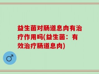 益生菌对肠道息肉有治疗作用吗(益生菌：有效治疗肠道息肉)