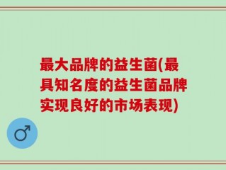 最大品牌的益生菌(最具知名度的益生菌品牌实现良好的市场表现)
