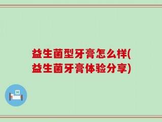 益生菌型牙膏怎么样(益生菌牙膏体验分享)
