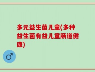 多元益生菌儿童(多种益生菌有益儿童肠道健康)