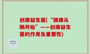 创康益生菌(“健康从肠开始”——创康益生菌的作用及重要性)