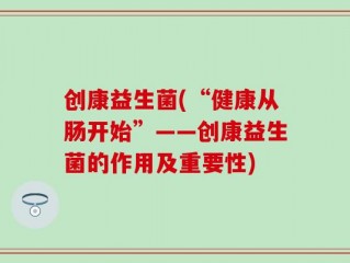 创康益生菌(“健康从肠开始”——创康益生菌的作用及重要性)