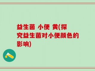 益生菌 小便 黄(探究益生菌对小便颜色的影响)