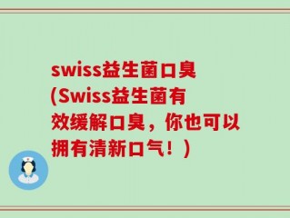 swiss益生菌口臭(Swiss益生菌有效缓解口臭，你也可以拥有清新口气！)
