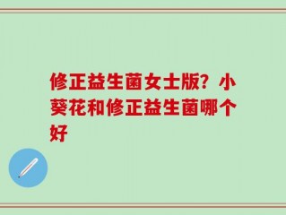 修正益生菌女士版？小葵花和修正益生菌哪个好