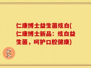 仁康博士益生菌炫白(仁康博士新品：炫白益生菌，呵护口腔健康)