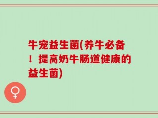 牛宠益生菌(养牛必备！提高奶牛肠道健康的益生菌)