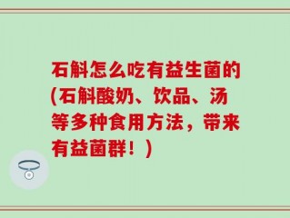 石斛怎么吃有益生菌的(石斛酸奶、饮品、汤等多种食用方法，带来有益菌群！)