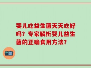婴儿吃益生菌天天吃好吗？专家解析婴儿益生菌的正确食用方法？
