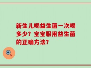 新生儿喝益生菌一次喝多少？宝宝服用益生菌的正确方法？
