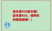 益生菌410益生菌(益生菌410，保障你的肠道健康！)