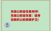 乐园口腔益生菌测评(乐园口腔益生菌：值得信赖的口腔健康护卫)