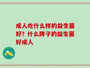 成人吃什么样的益生菌好？什么牌子的益生菌好成人