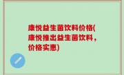 康悦益生菌饮料价格(康悦推出益生菌饮料，价格实惠)