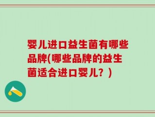 婴儿进口益生菌有哪些品牌(哪些品牌的益生菌适合进口婴儿？)