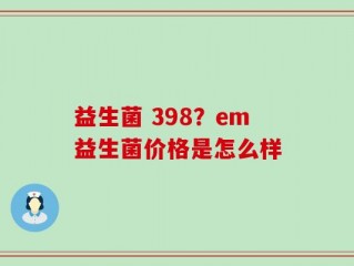 益生菌 398？em益生菌价格是怎么样