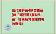 幽门螺杆菌4联益生菌(幽门螺杆菌4联益生菌：提高肠胃健康的有效选择)