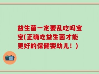益生菌一定要乱吃吗宝宝(正确吃益生菌才能更好的保健婴幼儿！)