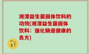 湘潭益生菌固体饮料的功效(湘潭益生菌固体饮料：强化肠道健康的良方)