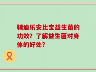 辅迪乐安比宝益生菌的功效？了解益生菌对身体的好处？
