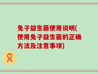兔子益生菌使用说明(使用兔子益生菌的正确方法及注意事项)