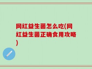 网红益生菌怎么吃(网红益生菌正确食用攻略)