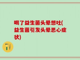 喝了益生菌头晕想吐(益生菌引发头晕恶心症状)