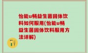 怡能u畅益生菌固体饮料如何服用(怡能u畅益生菌固体饮料服用方法详解)